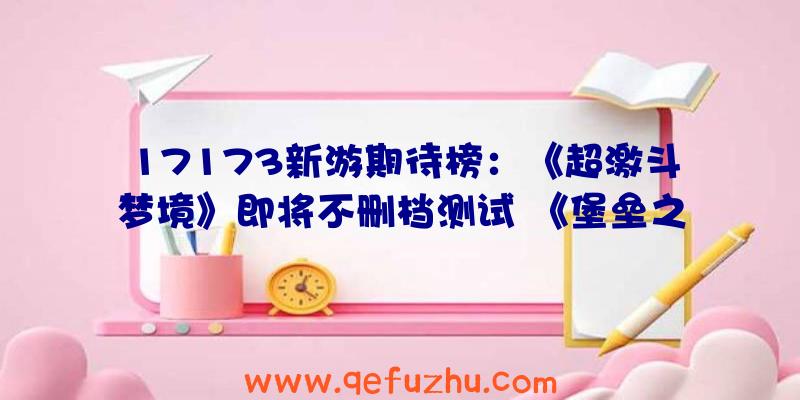 17173新游期待榜：《超激斗梦境》即将不删档测试